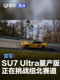 雷军：小米SU7 Ultra量产版正在挑战纽北赛道