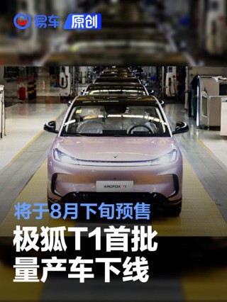 极狐T1首批量产车下线 将于8月下旬开启预售