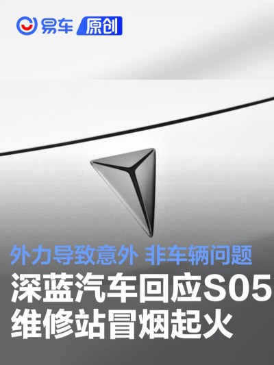 深蓝汽车回应维修站车辆起火：外力导致意外 非车辆问题