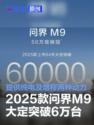 2025款问界M9上市64天大定突破6万台 提供纯电及增程两种动力