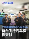 广汽高域GOVY AirCab首台飞行汽车样机交付 计划明年量产交付