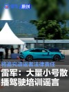 雷军：大量小号散播小米驾驶培训谣言 将追究造谣者法律责任