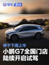 小鹏G7全国门店陆续开启试驾 将于下周上市