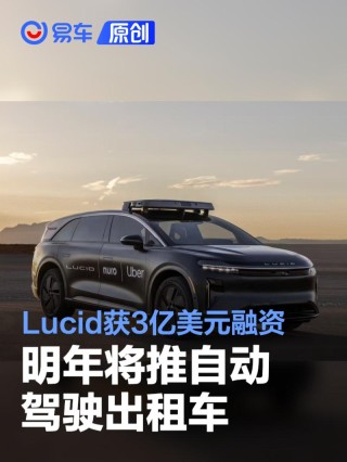 美国造车新势力Lucid获3亿美元融资 明年将推自动驾驶出租车