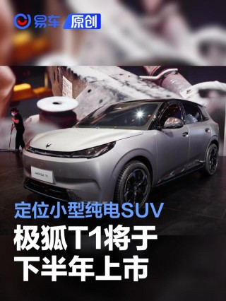 极狐T1将于下半年上市 定位小型纯电SUV