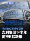 吉利汽车集团下半年将推5款新车 冲刺300万辆年目标