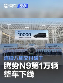 腾势N9第10000辆整车下线 连续八周交付破千