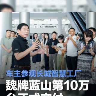 魏牌蓝山第10万台正式交付 车主参观长城智慧工厂