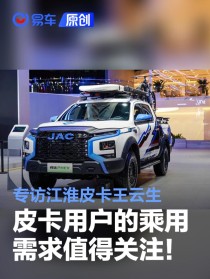 重点关注皮卡的乘用及越野休闲需求！专访江淮皮卡王云生