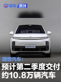 理想汽车：预计将在第二季度交付约10.8万辆汽车