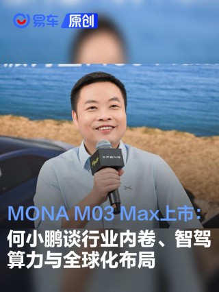 MONA M03 Max上市：何小鹏谈行业内卷、智驾算力与全球化布局