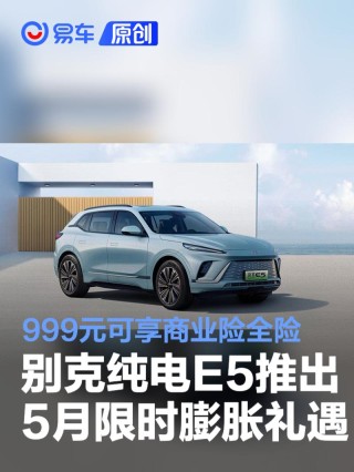别克纯电E5推出5月限时膨胀礼遇 999元可享商业险全险