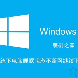 Win10如何让电脑睡眠不断网？电脑睡眠状态不断网继续下载的方法