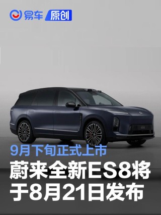 蔚来全新ES8将于8月21日发布并开启预售 9月下旬正式上市