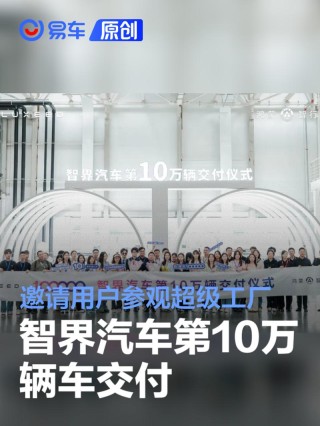 智界汽车第10万辆车交付 邀请用户参观超级工厂