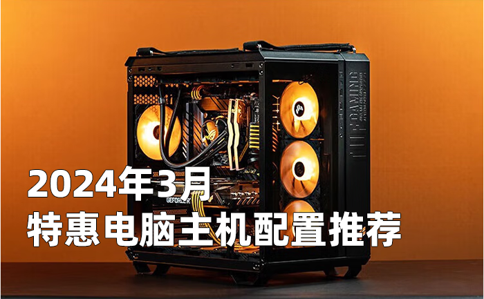 2024年3月特惠组装电脑主机配置清单推荐 从入门到高端装机方案  第1张