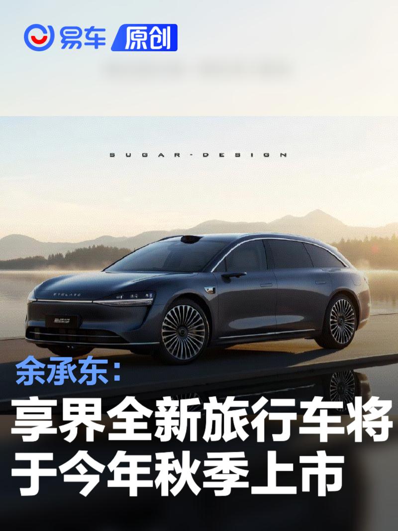 余承东：享界全新旅行车将于今年秋季上市 丰富用户选择空间  第1张