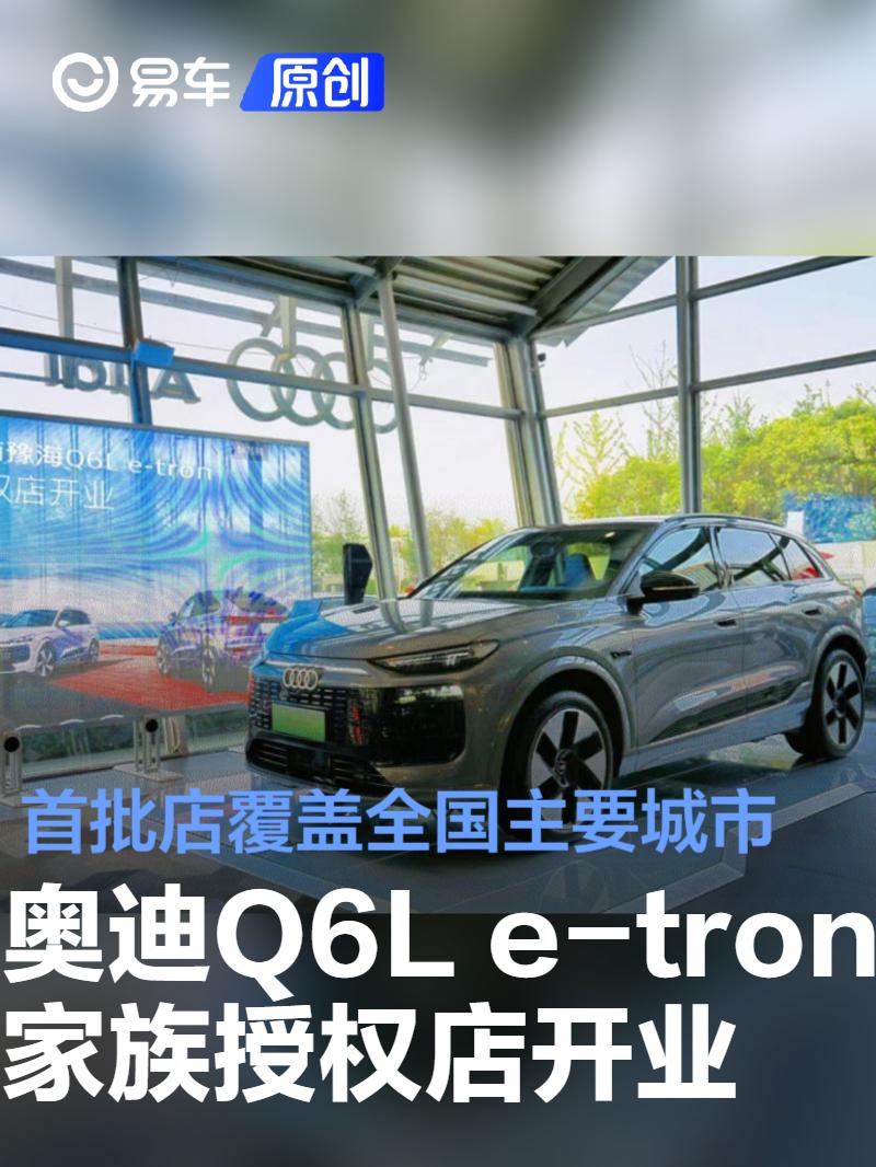 首批一汽奥迪Q6L e-tron家族授权店开业  覆盖全国主要城市 第1张
