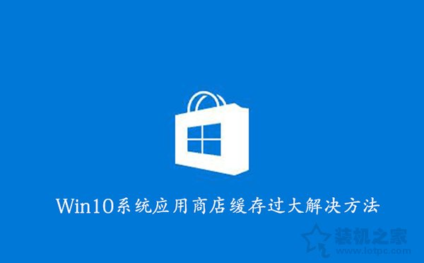 如何清理Win10应用商店缓存？Win10系统应用商店缓存过大解决方法  第1张